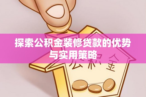 琅琊探索公积金装修贷款的优势与实用策略