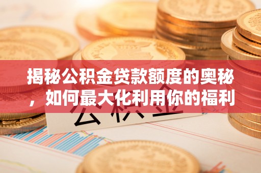 琅琊揭秘公积金贷款额度的奥秘，如何最大化利用你的福利？