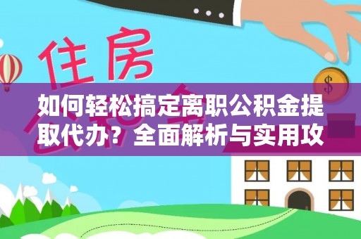 琅琊如何轻松搞定离职公积金提取代办？全面解析与实用攻略