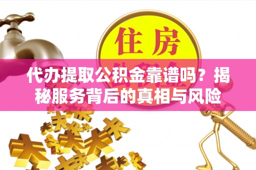 琅琊代办提取公积金靠谱吗？揭秘服务背后的真相与风险