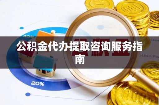 琅琊公积金代办提取咨询服务指南