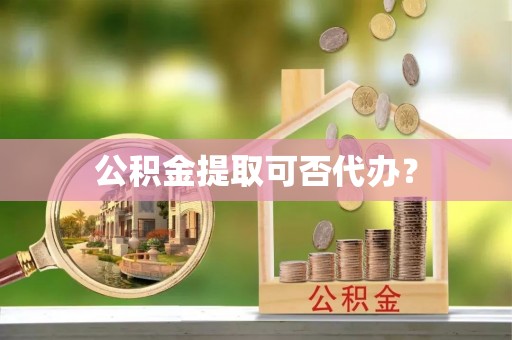 琅琊公积金提取可否代办？