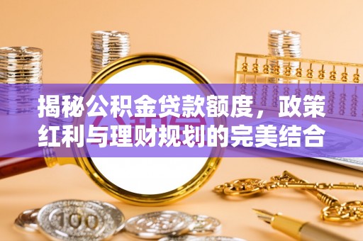 琅琊揭秘公积金贷款额度，政策红利与理财规划的完美结合