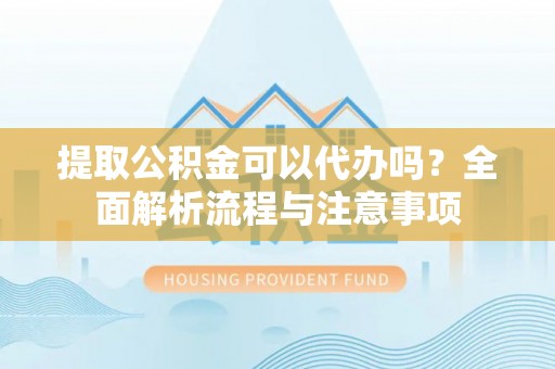 琅琊提取公积金可以代办吗？全面解析流程与注意事项