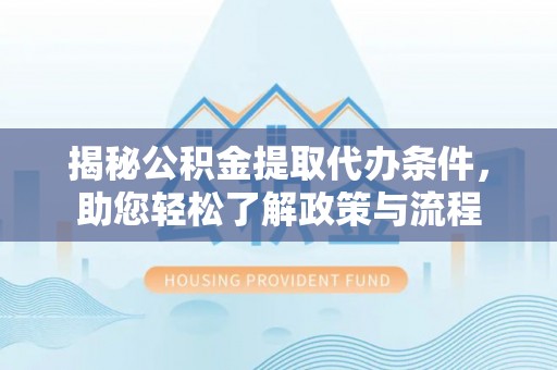 琅琊揭秘公积金提取代办条件，助您轻松了解政策与流程