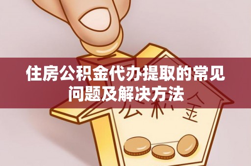 琅琊住房公积金代办提取的常见问题及解决方法