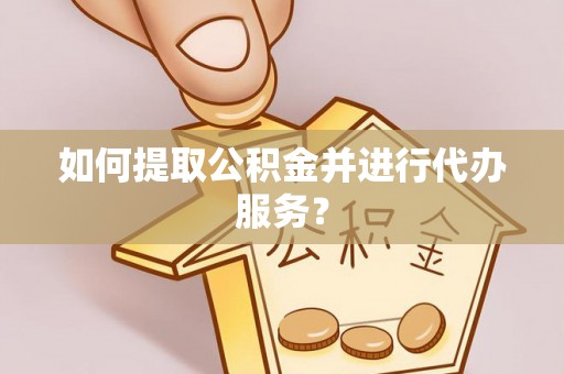 琅琊如何提取公积金并进行代办服务？