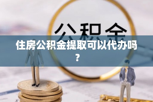 琅琊住房公积金提取可以代办吗？